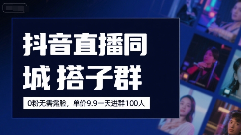 抖音直播同城搭子群，0粉无需露脸，单价19.9，一天进群100人-天行资源库