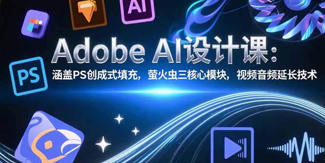 Adobe AI设计课：涵盖PS创成式填充，萤火虫三核心模块，视频音频延长技术-天行资源库