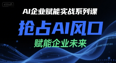 AI企业赋能实战系列课，抢占AI风口，赋能企业未来-天行资源库