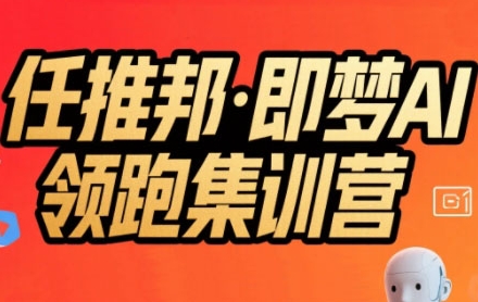任推邦·即梦AI领跑集训营，低粉号冷启动，单条视频变现1.2W实操-天行资源库