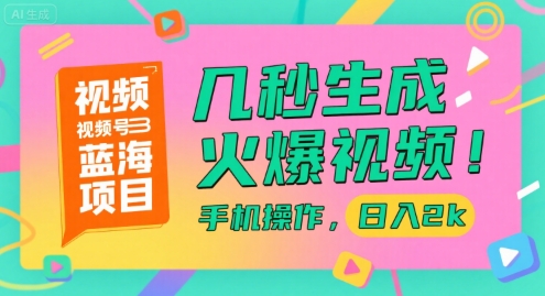 视频号蓝海项目，几秒生成火爆视频，手机操作，日入2k【揭秘】-天行资源库