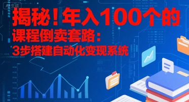揭秘！年入100个的课程倒卖套路：3 步搭建自动化变现系统-天行资源库