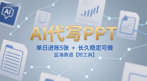 AI代写PPT，单日进账5张+，长久稳定可做，蓝海赛道【附工具】-天行资源库