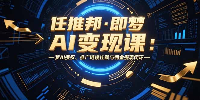 任推邦·即梦AI变现课：梦AI授权、推广链接挂载与佣金提现闭环-天行资源库