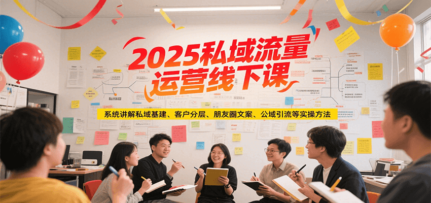 2025私域流量运营线下课，系统讲解私域基建/客户分层/朋友圈文案/公域引流等实操方法-天行资源库