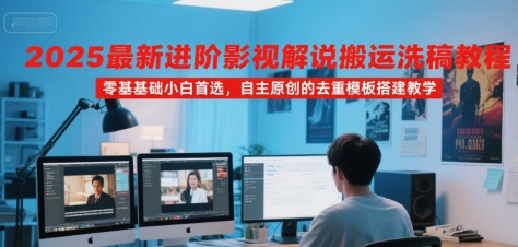 2025最新进阶影视解说搬运洗稿教程，零基础小白首选，自主原创的去重模板搭建教学-天行资源库