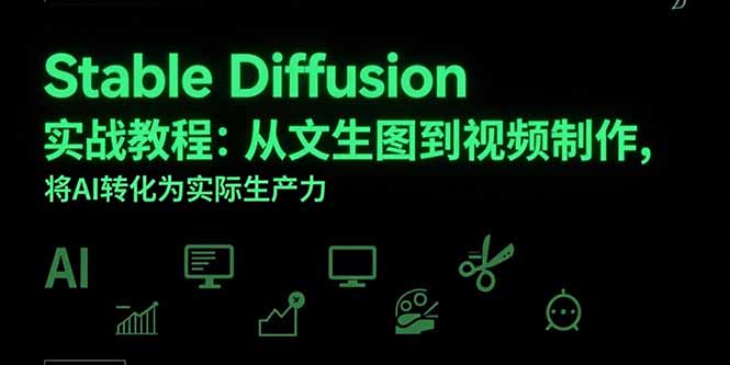 Stable Diffusion实战教程：从文生图到视频制作，将AI转化为实际生产力-天行资源库