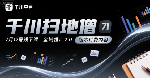 千川扫地僧7月12号线下课，千川投放，全域推广2.0版本付费内容-天行资源库