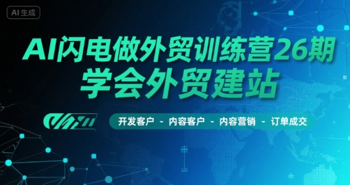 AI闪电做外贸训练营26期，学会外贸建站-开发客户-内容营销-订单成交-天行资源库