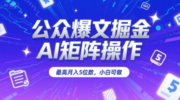 公众爆文掘金，AI矩阵操作，最高月入5位数，小白可做-天行资源库