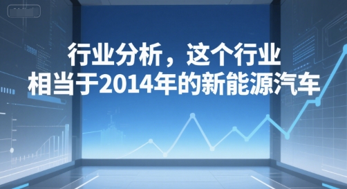付费文章：行业分析，这个行业，相当于2014年的新能源汽车-天行资源库