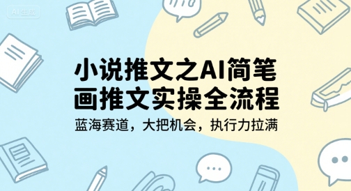 小说推文之AI简笔画推文实操全流程，蓝海赛道，大把机会，执行力拉满-天行资源库