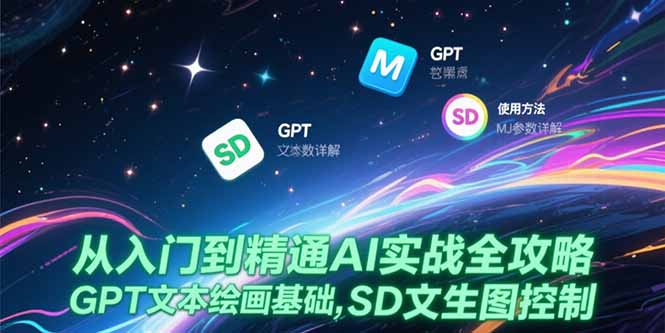 从入门到精通AI实战全攻略，GPT文本绘画基础，MJ参数详解，SD文生图控制-天行资源库