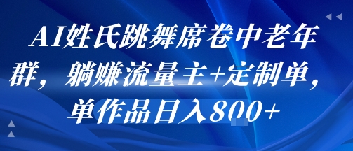AI姓氏跳舞席卷中老年群，躺挣流量主+定制单，单作品日入8张-天行资源库