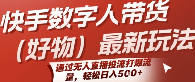 快手数字人带货(好物)最新玩法，通过无人直播投流打爆流量，轻松日入5张-天行资源库