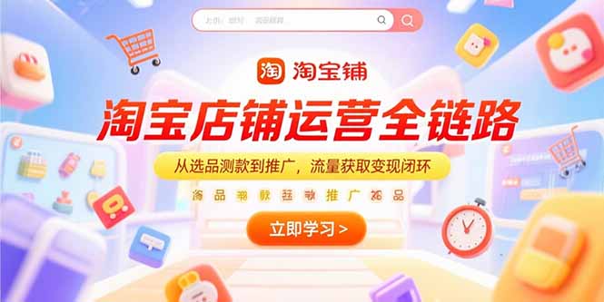 淘宝店铺运营全链路，从选品测款到推广，流量获取变现闭环-天行资源库