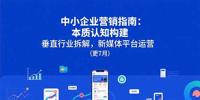 中小企业营销指南：本质认知构建，垂直行业拆解，新媒体平台运营(更7月-天行资源库