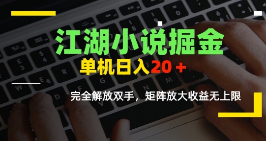 江湖小说掘金，单机日入10-20+，全自动软件操作，完全解放双手，矩阵放大收益无上限-天行资源库