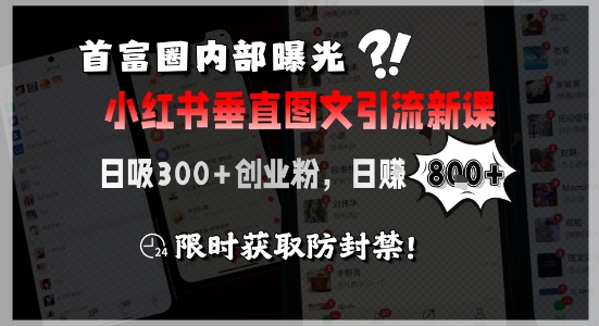 首富圈内部曝光小红书垂直图文引流新课，日吸300+创业粉，日入8张+，限时获取防封禁-天行资源库