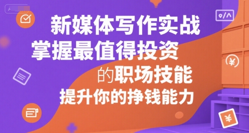 新媒体写作实战，学握最值得投资的职场技能，提升你的挣钱能力-天行资源库