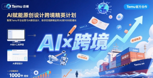 AI赋能原创设计跨境精英计划，聚焦Temu台运营与AI原创设计，助你实现跨境业务从0到1000的增长-天行资源库