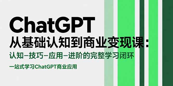 ChatGPT从基础认知到商业变现课：认知-技巧-应用-进阶的完整学习闭环-天行资源库
