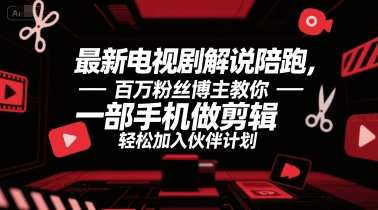 最新电视剧解说陪跑，百万粉丝博主教你一部手机做剪辑，轻松加入伙伴计划-天行资源库