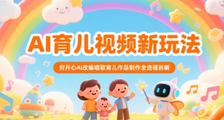 AI育儿视频新玩法，穷开心AI改编唱歌育儿作品制作全流程拆解-天行资源库