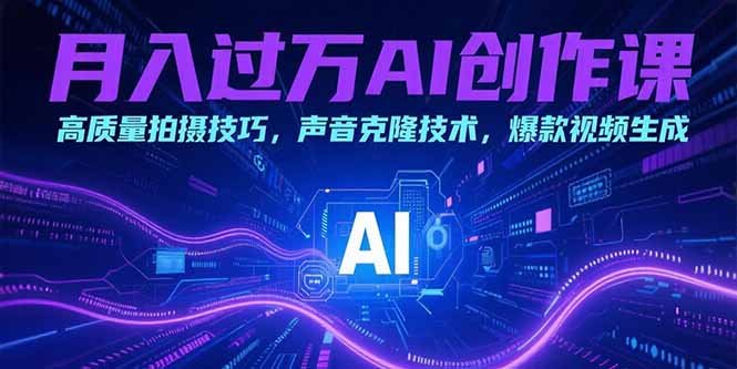 月入过万AI创作课：高质量拍摄技巧，声音克隆技术，爆款视频生成-天行资源库