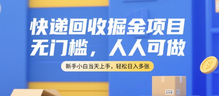 快递回收掘金项目，无门槛，人人可做，新手小白当天上手，轻松日入多张【揭秘】-天行资源库