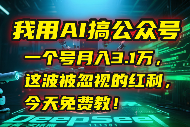 我用AI搞公众号，一个号月入3.1万，这波被忽视的红利，今天免费教！-天行资源库