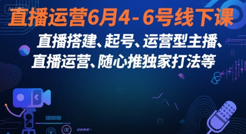 直播运营6月4-6号线下课，‬直播搭建、起号、运营型主播、直播运‬营、随心推独家打法等-天行资源库