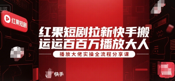 红果短剧拉新快手搬运百万播放大佬实操全流程分享课-天行资源库
