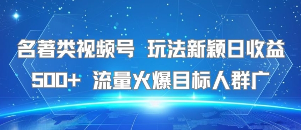 名著类视频号 玩法新颖日收益500+ 流量火爆目标人群广-天行资源库