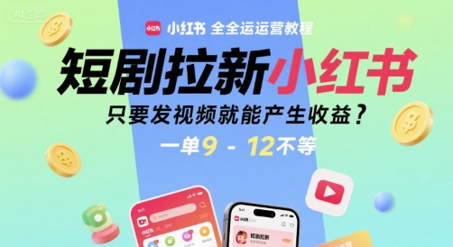 短剧拉新小红书全运营教程，只要发视频就能产生收益，一单9-12不等-天行资源库