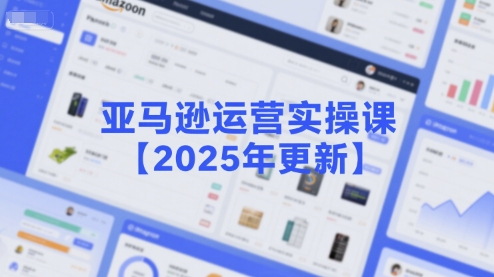 亚马逊运营实操课【2025年更新】主要内容包括亚马逊选品策略解析，选品重点方法、新品口诀必学等-天行资源库