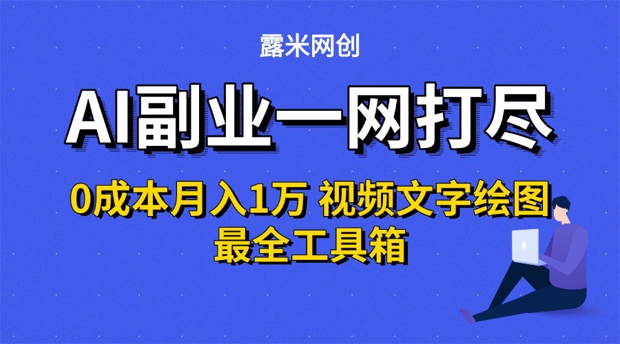 AI副业一网打尽0投入月入1万＋视频文字绘图最全工具箱-天行资源库