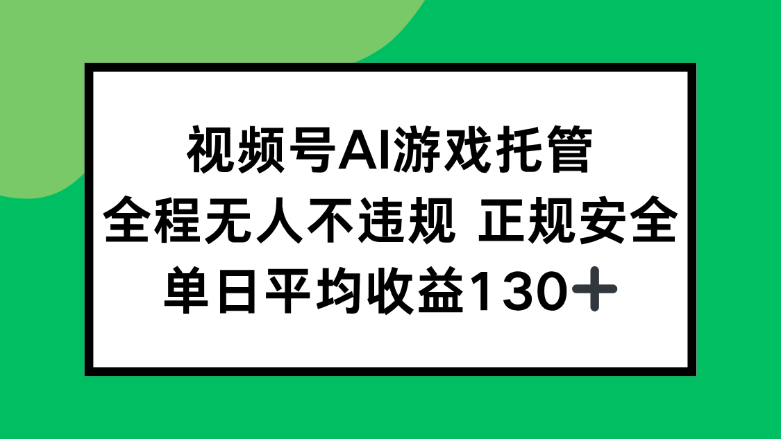 视频号AI游戏托管，全程无人不违规 正规安全，单日平均收益130+-天行资源库