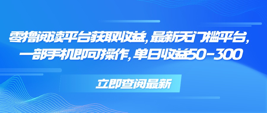 零撸阅读平台获取收益，最新无门槛平台，一部手机即可操作 单日收益50-300-天行资源库