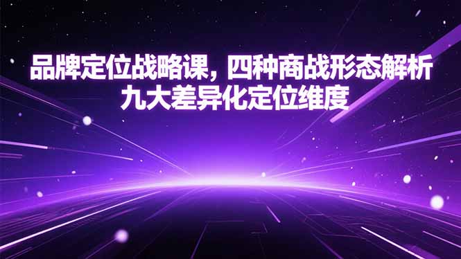 品牌定位战略课，四种商战形态解析，九大差异化定位维度-天行资源库