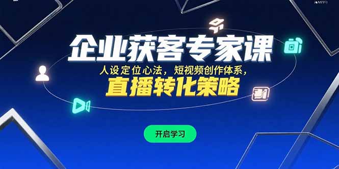 企业获客专家课，人设定位心法，短视频创作体系，直播转化策略-天行资源库