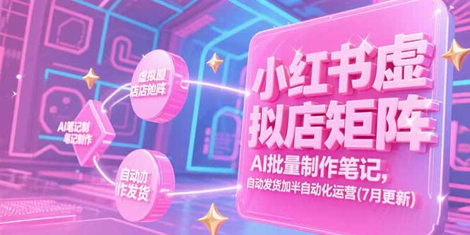 小红书虚拟店矩阵，AI批量制作笔记，自动发货加半自动化运营(7月更新-天行资源库