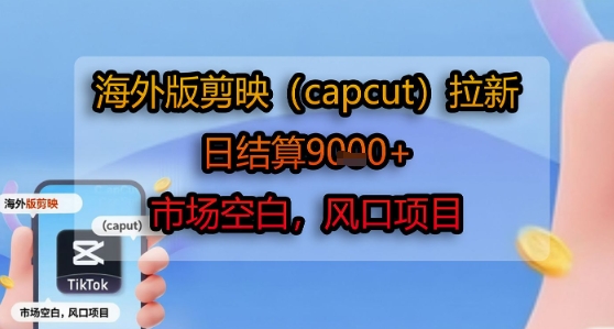 海外版剪映(capcut)拉新，日结算1k+，市场空白，风口项目-天行资源库
