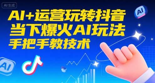 AI+运营玩转抖音，当下爆火AI玩法，手把手教技术-天行资源库