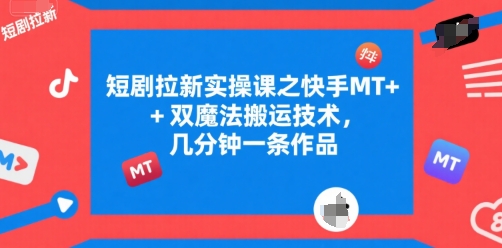 短剧拉新实操课之快手MT+双魔法搬运技术，几分钟一条作品-天行资源库