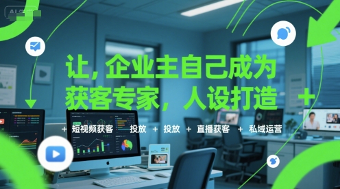让企业主自己成为获客专家，人设打造+短视频获客+投放+直播获客+私域运营-天行资源库