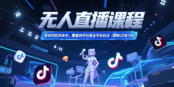 无人直播课程，非实时防风技术，覆盖快手抖音全平台玩法(更新25年7月-天行资源库