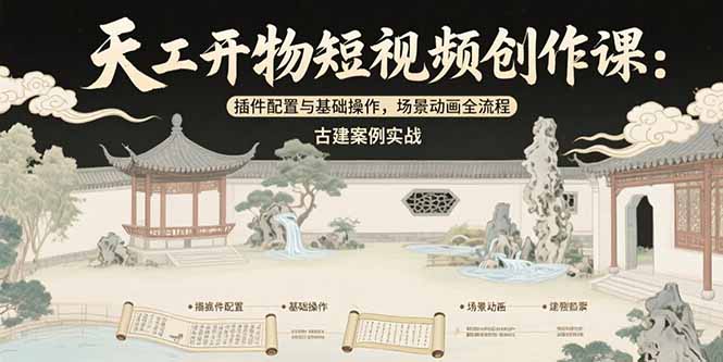 天工开物短视频创作课：插件配置与基础操作，场景动画全流程 古建案例实战-天行资源库