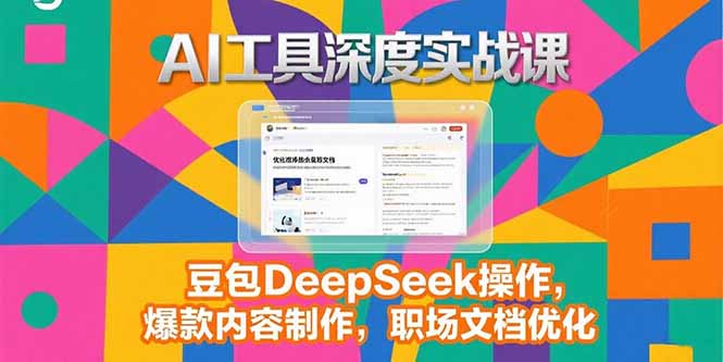 2025AI工具深度实战课，豆包DeepSeek操作，爆款内容制作，职场文档优化-天行资源库