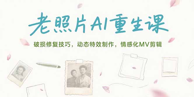 老照片AI重生课，破损修复技巧，动态特效制作，情感化MV剪辑-天行资源库